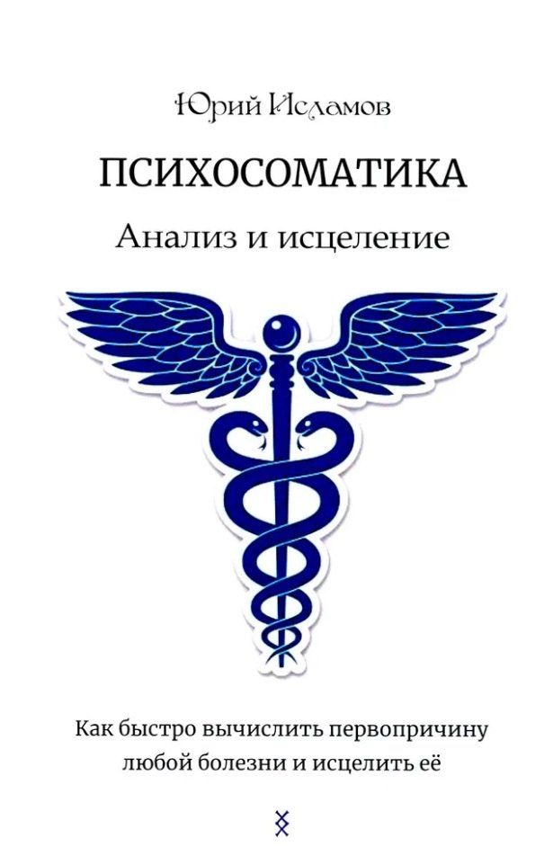 Обложка книги "Юрий Исламов: Психосоматика. Анализ и исцеление. Как быстро вычислить первопричину любой болезни и исцелить её."