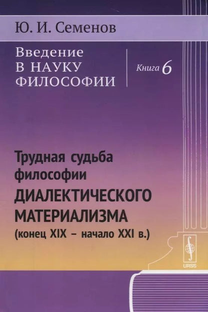 Обложка книги "Юрий Иванович: Введение в науку философии. Книга 6: Трудная судьба философии диалектического материализма (конец XIX -- начало XXI в.)"