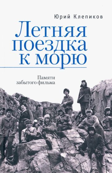 Обложка книги "Юрий Клепиков: Летняя поездка к морю. Памяти забытого фильма"