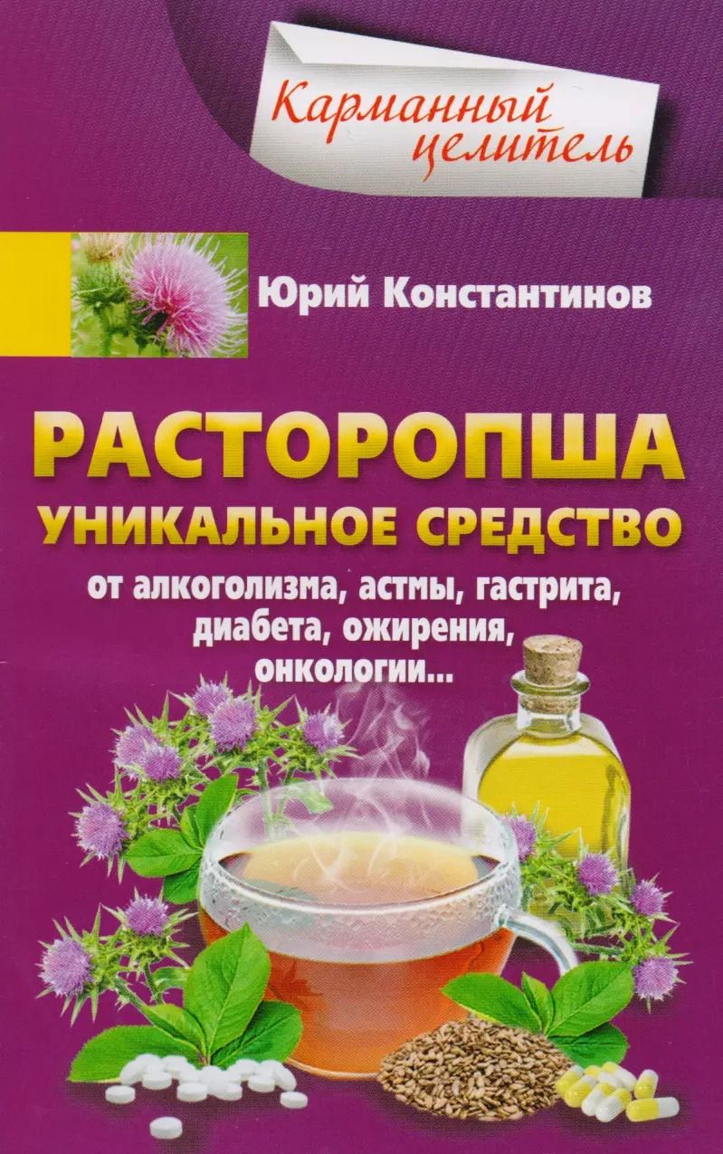 Обложка книги "Юрий Константинов: Расторопша. Уникальное средство от алкоголизма, астмы, гастрита, диабета, ожирения, онкологии"