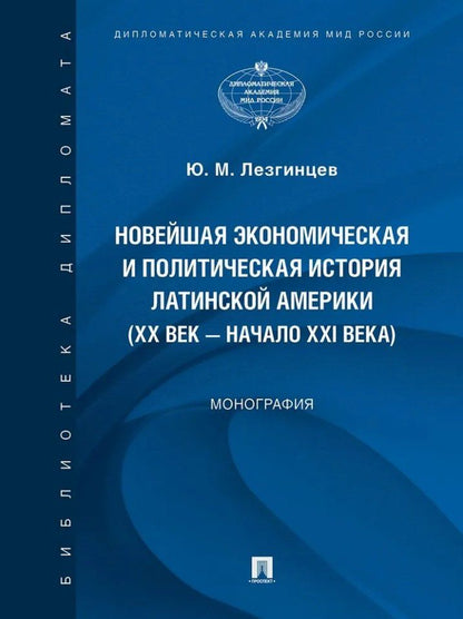 Обложка книги "Юрий Лезгинцев: Новейшая экономическая и политическая история Латинской Америки (XX век – начало XXI века). Монография"