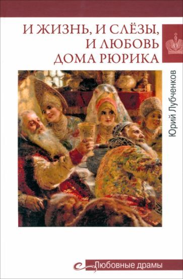 Обложка книги "Юрий Лубченков: И жизнь, и слёзы, и любовь дома Рюрика"