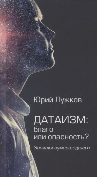 Обложка книги "Юрий Лужков: Датаизм. Благо или опасность? Записки сумасшедшего"