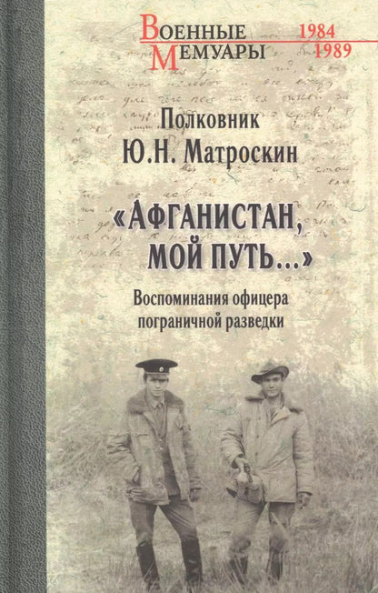 Обложка книги "Юрий Матроскин: Афганистан, мой путь… Воспоминания офицера пограничной разведки. Трагическое и смешное рядом"