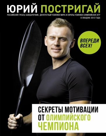 Обложка книги "Юрий Постригай: Секреты мотивации от олимпийского чемпиона. Впереди всех!"