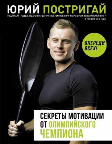 Обложка книги "Юрий Постригай: Секреты мотивации от олимпийского чемпиона. Впереди всех!"