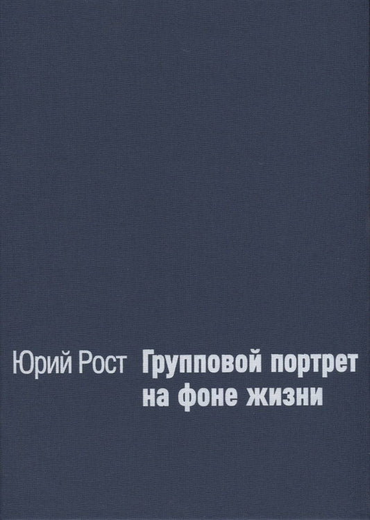 Обложка книги "Юрий Рост: Групповой портрет на фоне жизни"
