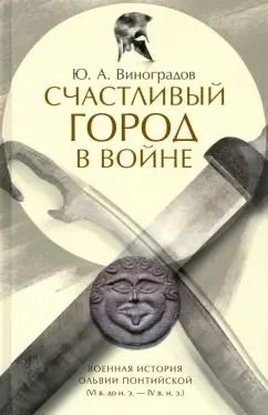 Обложка книги "Юрий Виноградов: Счастливый город в войне. Военная история Ольвии Понтийской"