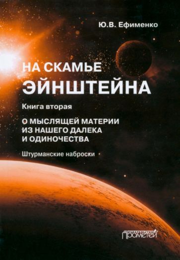 Обложка книги "Юрий Ефименко: На скамье Эйнштейна. Книга вторая. О Мыслящей материи из нашего далека и одиночества"