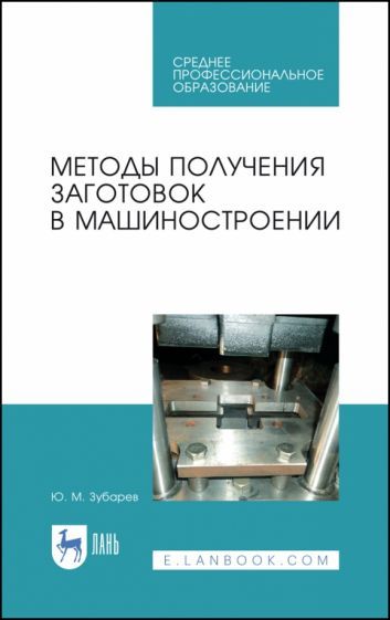 Обложка книги "Юрий Зубарев: Методы получения заготовок в машиностроении. Учебное пособие. СПО"