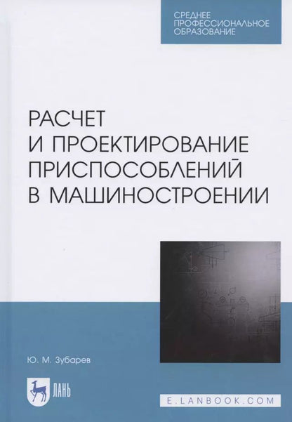 Обложка книги "Юрий Зубарев: Расчет и проектирование приспособлений в машиностроении. СПО"