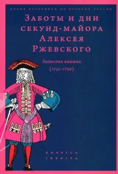 Обложка книги "Заботы и дни секунд-майора Алексея Ржевского. Записная книжка (1755–1759)"
