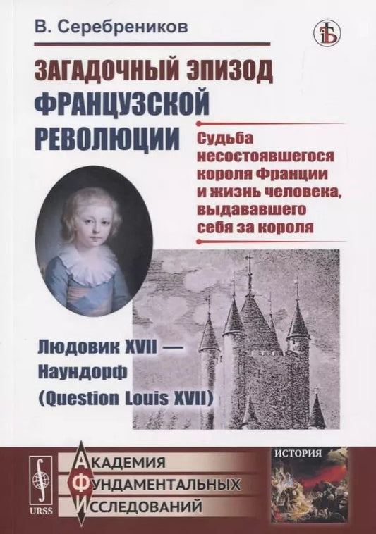 Обложка книги "Загадочный эпизод Французской революции. Людовик XVII - Наундорф (Question Louis XVII). Судьба несостоявшегося короля Франции и жизнь человека, выдававшего себя за короля"