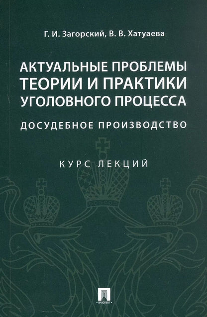 Обложка книги "Загорский, Хатуаева: Актуальные проблемы теории и практики уголовного процесса. Досудебное производство. Курс лекций"