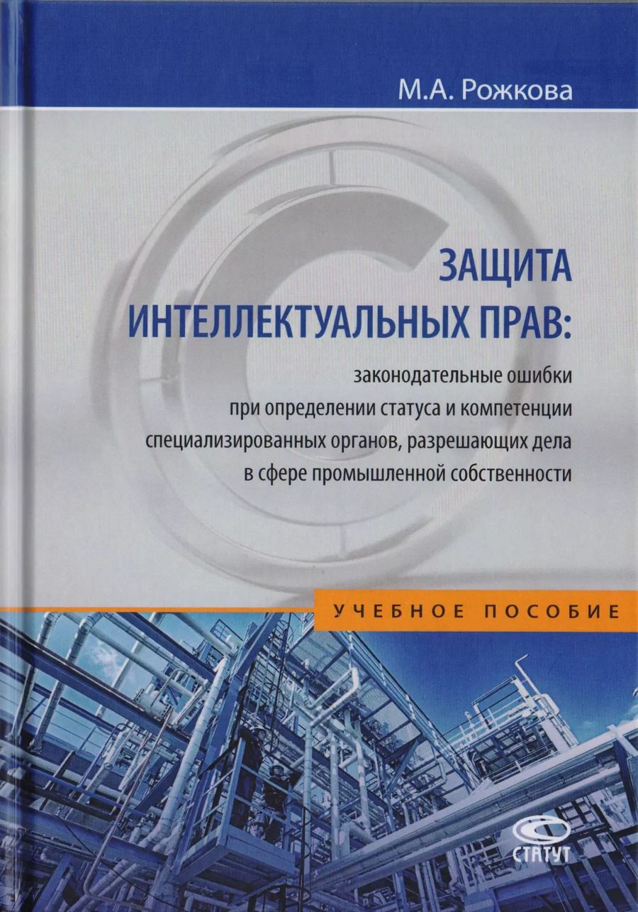 Обложка книги "Защита интеллектуальных прав: законодательные ошибки при определении статуса и компетенции специализированных органов, разрешающих дела в сфере промышленной собственности. Учебное пособие"