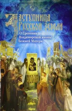 Обложка книги "Заступница Русской земли. О Сретении Владимирской иконы Божией Матери"