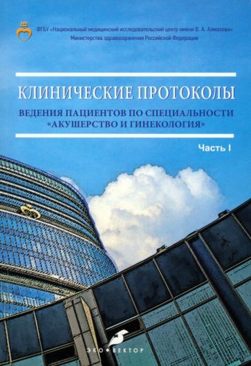 Обложка книги "Зазерская, Антошина, Горелова: Клинические протоколы ведения пациентов по специальности «Акушерство и гинекология». Часть 1"