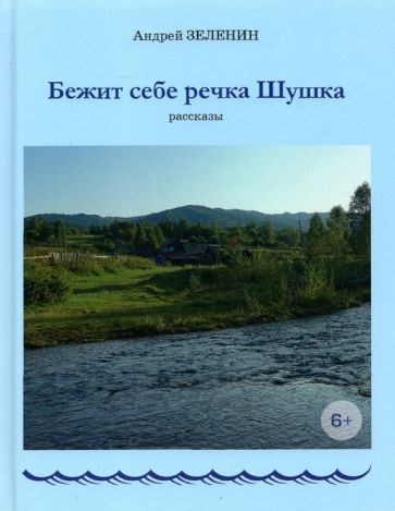Обложка книги "Зеленин: Бежит себе речка Шушка. Рассказы"