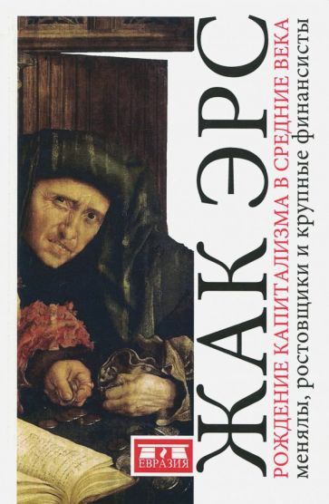 Обложка книги "Жак Эрс: Рождение капитализма в Средние века. Менялы, ростовщики и крупные финансисты"