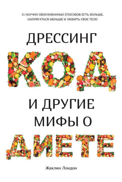 Обложка книги "Жаклин Лондон: Дрессинг-код и другие мифы о диете: 11 научно обоснованных способов есть больше, напрягаться меньше и любить свое тело"