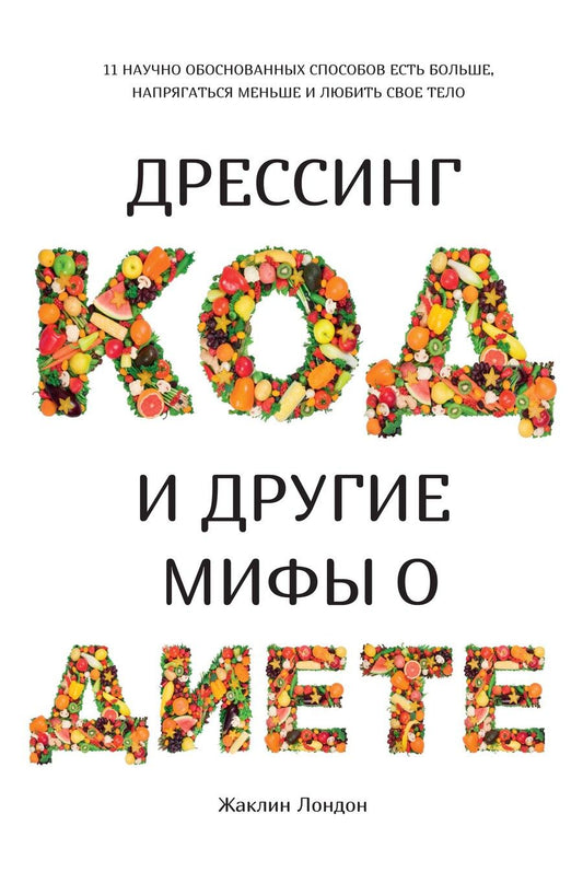 Обложка книги "Жаклин Лондон: Дрессинг-код и другие мифы о диете: 11 научно обоснованных способов есть больше, напрягаться меньше и любить свое тело"