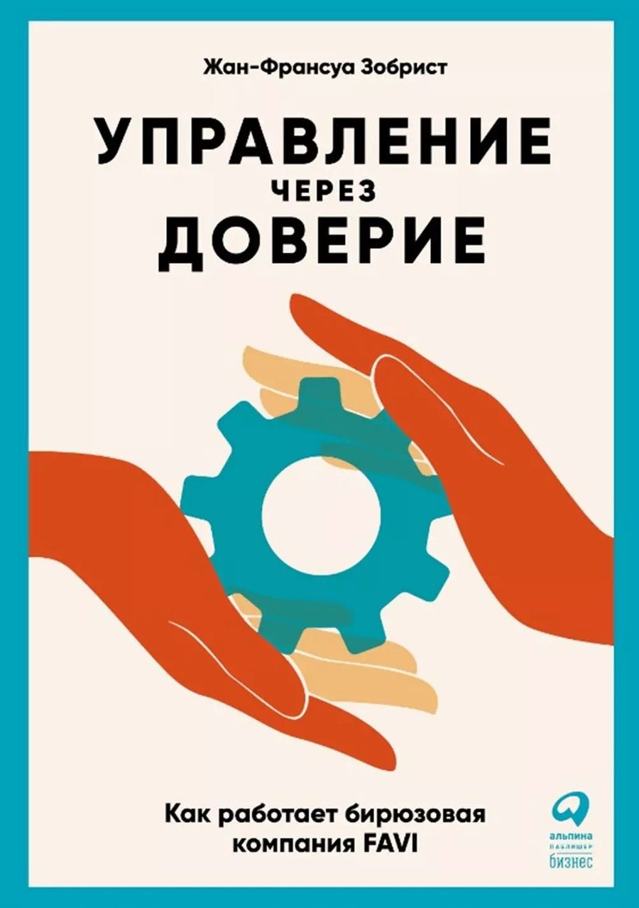 Обложка книги "Жан-Франсуа Зобрист: Управление через доверие: Как работает бирюзовая компания FAVI"