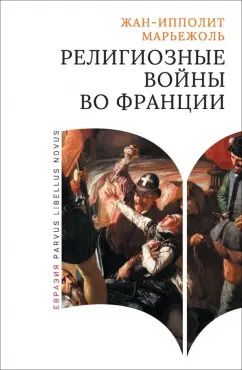 Обложка книги "Жан-Ипполит Марьежоль: Религиозные войны во Франции"