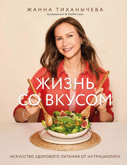 Обложка книги "Жанна Тиханычева: Жизнь со вкусом. Искусство здорового питания от нутрициолога"