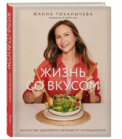 Фотография книги "Жанна Тиханычева: Жизнь со вкусом. Искусство здорового питания от нутрициолога"