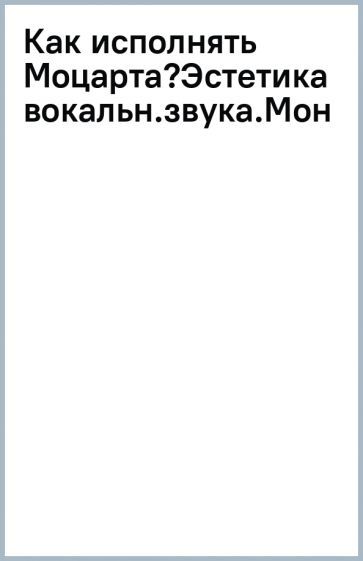 Обложка книги "Жаркова: Как исполнять Моцарта? Эстетика вокального звука. Монография"