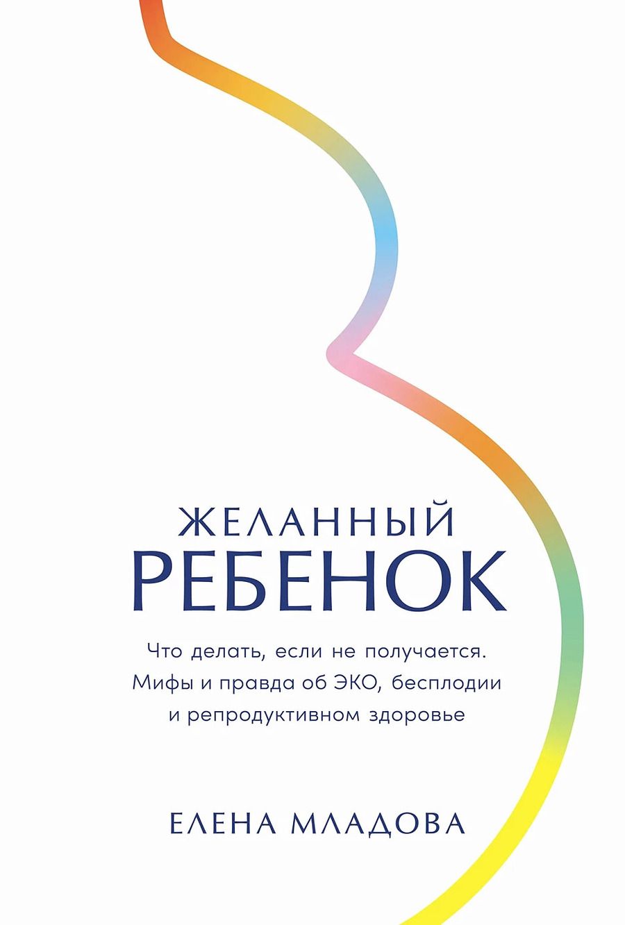 Обложка книги "Желанный ребенок: Что делать, если не получается. Мифы и правда об ЭКО, бесплодии и репродуктивном здоровье"