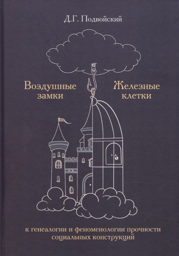 Обложка книги "Воздушные замки/железные клетки: к генеалогии и феноменологии прочности социальных конструкций"
