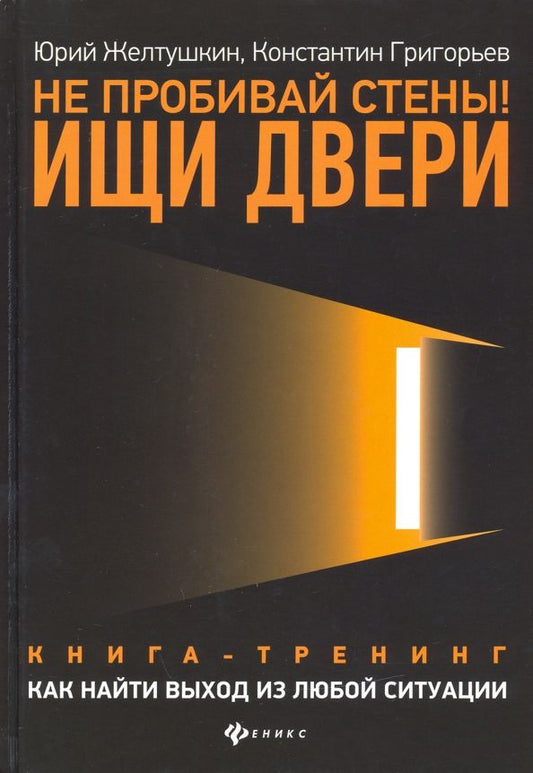 Обложка книги "Желтушкин, Григорьев: Не пробивай стены! Ищи двери. Как найти выход из любой ситуации. Книга-тренинг"