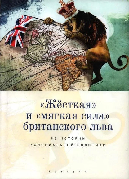 Обложка книги ""Жесткая" и "мягкая сила" британского льва. Из истории колониальной политики"