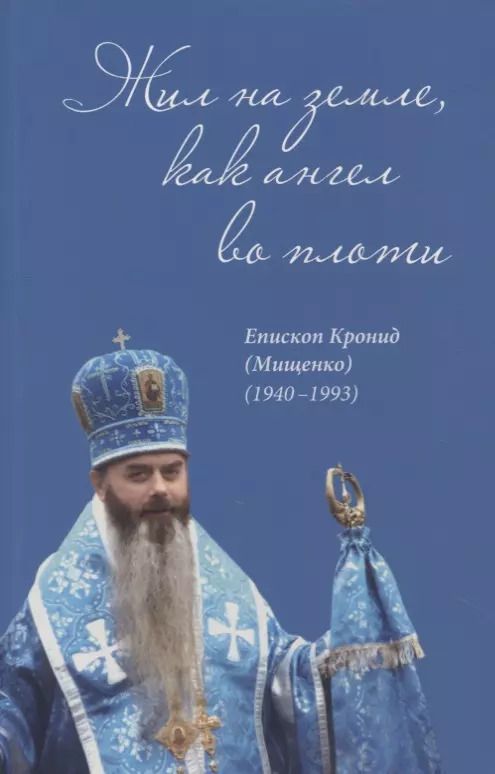 Обложка книги "Жил на земле, как ангел во плоти. Епископ Кронид (Мищенко) (1940-1993)"