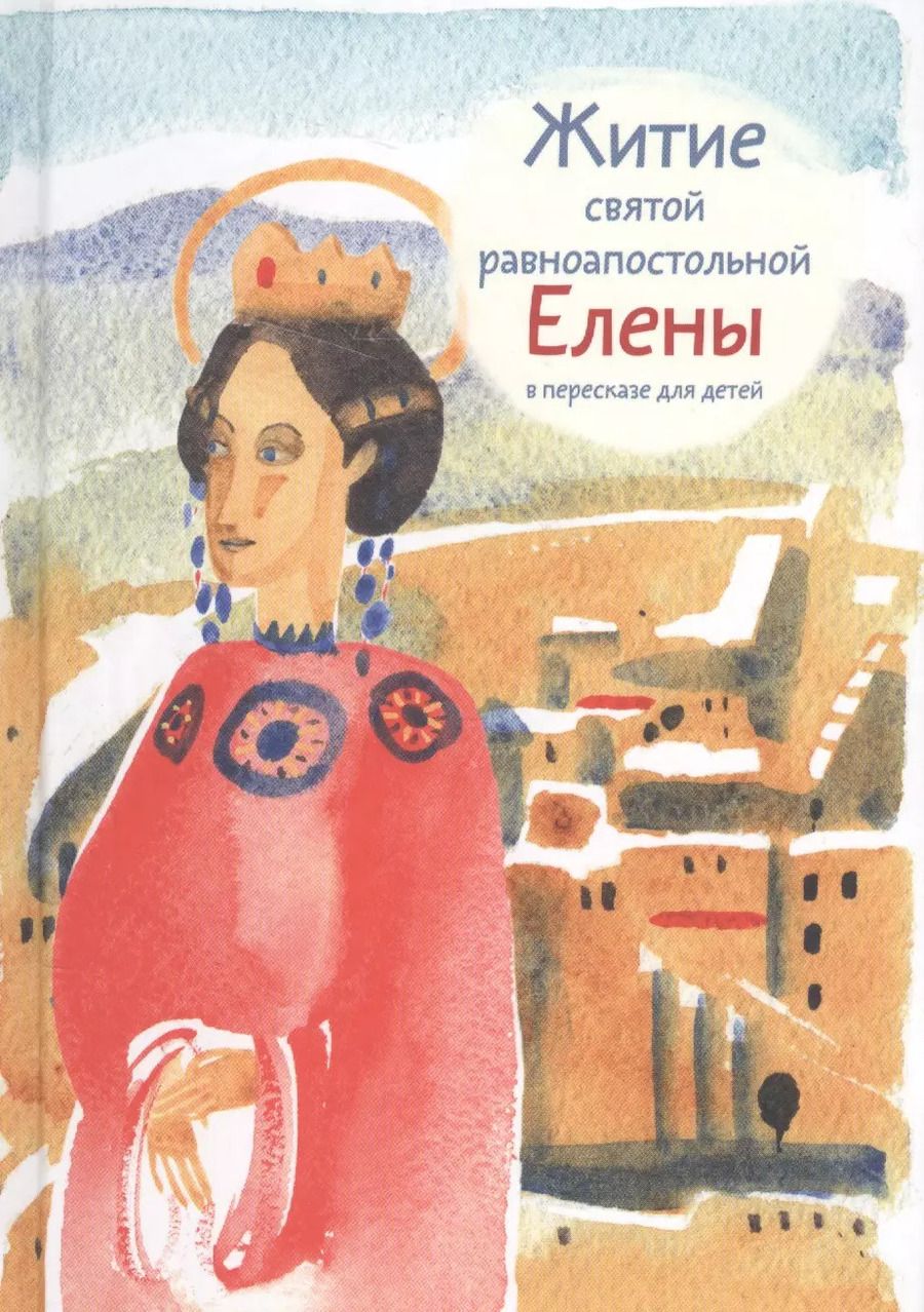 Обложка книги "Житие святой равноапостольной Елены в пересказе для детей, 2017 г, 6+"