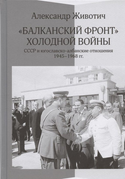 Обложка книги "Животич: "Балканский фронт" холодной войны. СССР и югославско-албанские отношения. 1945–1968 гг."