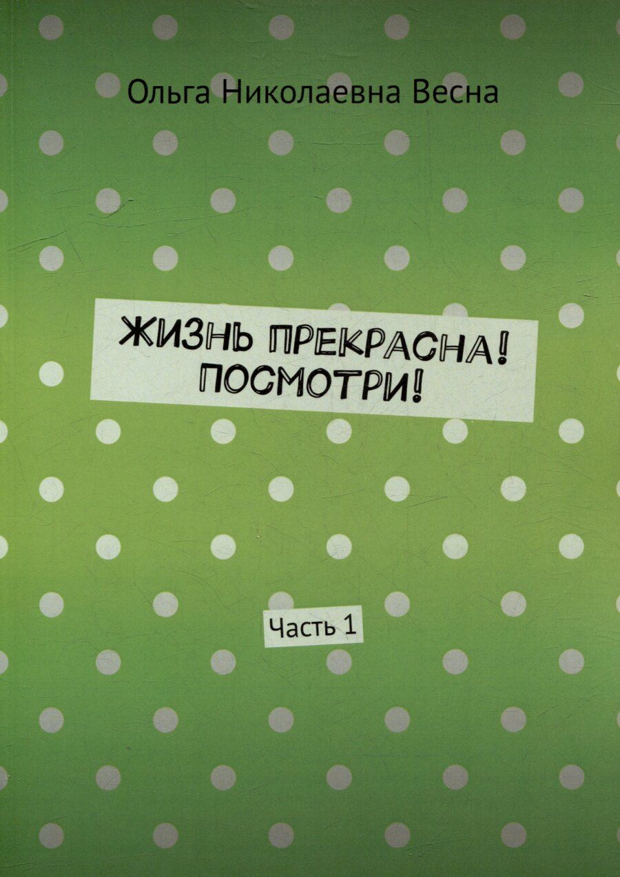 Обложка книги "Жизнь прекрасна! Посмотри! Часть 1"