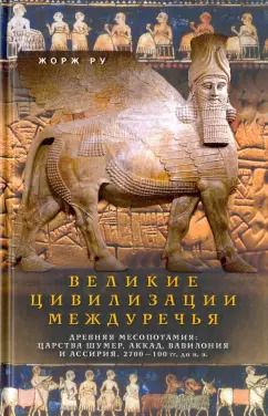 Обложка книги "Жорж Ру: Великие цивилизации Междуречья. Древняя Месопотамия. Царства Шумер, Аккад, Вавилония и Ассирия"