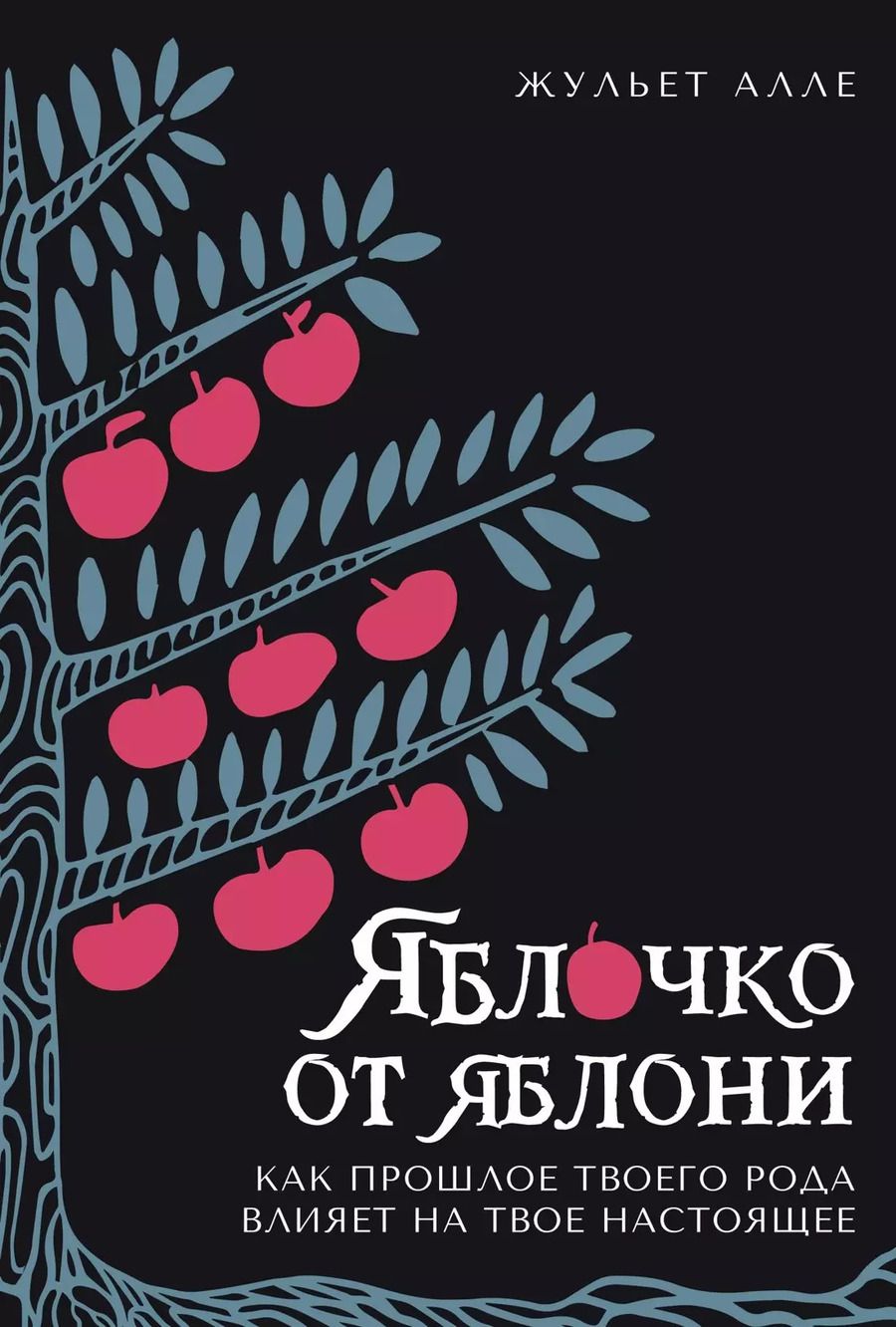 Обложка книги "Жульет Алле: Яблочко от яблони: Как прошлое твоего рода влияет на твое настоящее"
