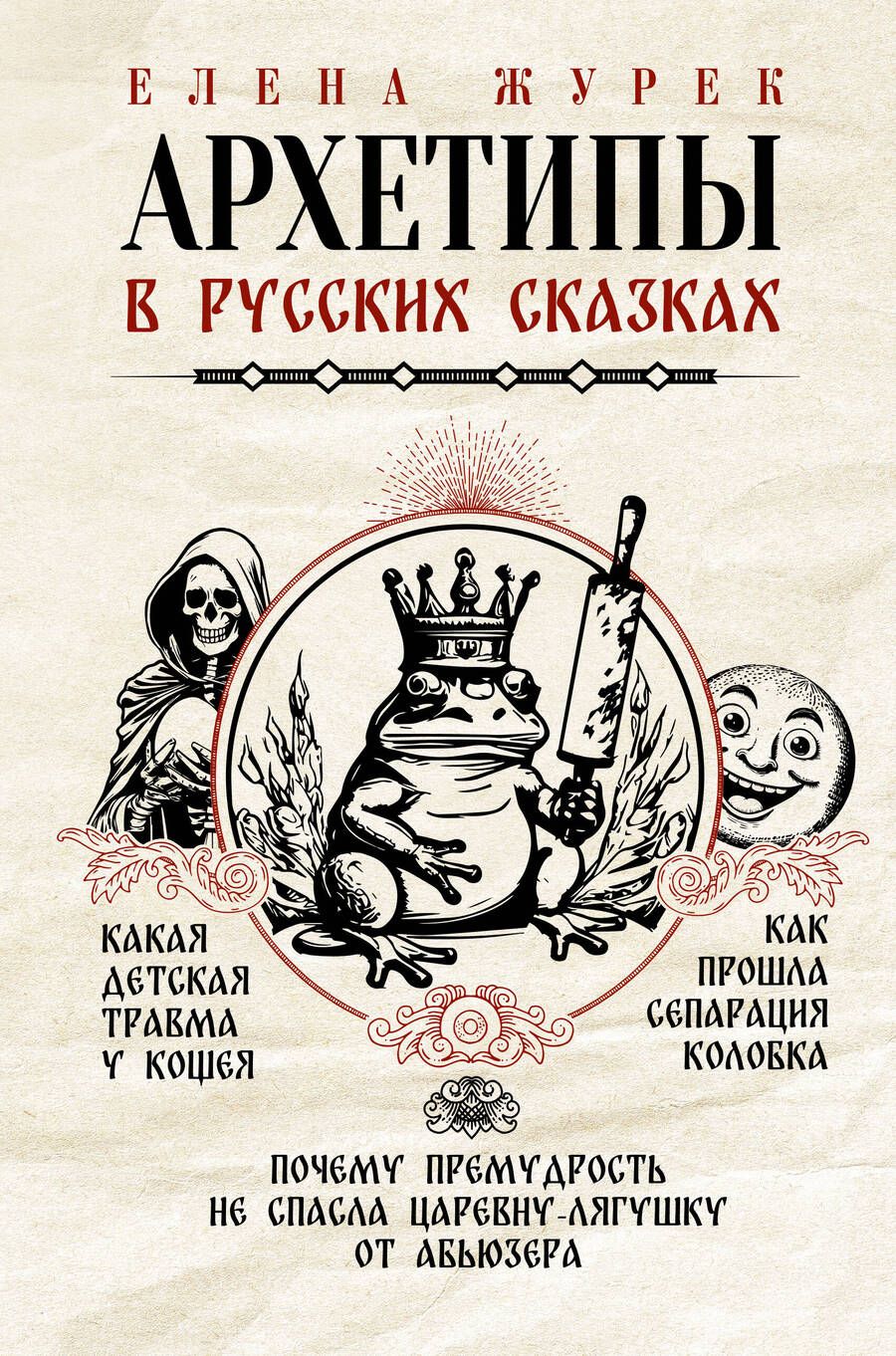 Обложка книги "Журек, Нестерова, Иванова: Архетипы в русских сказках. Какая детская травма у Кощея. Как прошла сепарация Колобка"