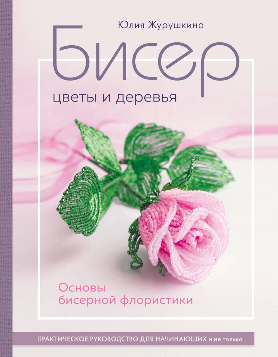 Обложка книги "Журушкина: Бисер. Цветы и деревья. Основы бисерной флористики. Практическое руководство для начинающих"