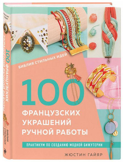 Фотография книги "Жюстин Гайяр: 100 французских украшений ручной работы. Библия стильных идей. Практикум по изготовлению модной бижутерии"