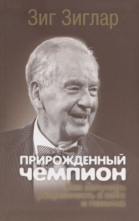 Фотография книги "Зиг Зиглар: Прирожденный чемпион. Как излучать уверенность в себе и позитив"