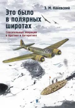 Обложка книги "Зиновий Каневский: Это было в полярных широтах. Спасательные операции в Арктике и Антарктике"