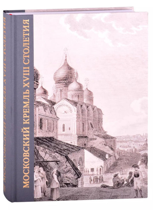 Обложка книги "Золотницкая, Щенникова, Исаева: Московский Кремль XVIII столетия. Древние святыни и исторические памятники. Книга 2"