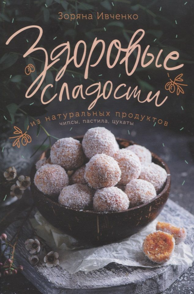 Обложка книги "Зоряна Ивченко: Здоровые сладости из натуральных продуктов. Чипсы, пастила, цукаты"