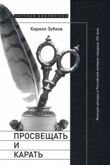 Обложка книги "Зубков: Просвещать и карать. Функции цензуры в Российской империи середины XIX века"