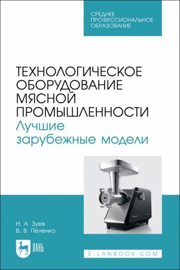 Обложка книги "Зуев, Пеленко: Технологическое оборудование мясной промышленности. Лучшие зарубежные модели. Учебное пособие. СПО"